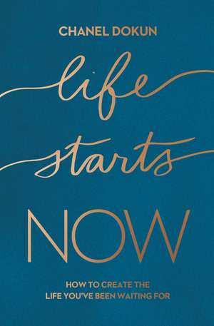 Life Starts Now: How to Create the Life You’ve Been Waiting For de Chanel Dokun