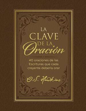 La clave de la oración: 40 oraciones de las Escrituras que cada creyente debería orar de O. S. Hawkins