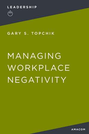 Managing Workplace Negativity de Gary S. Topchik