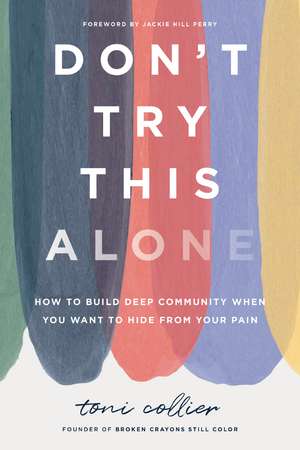 Don't Try This Alone: How to Build Deep Community When You Want to Hide from Your Pain de Toni Collier