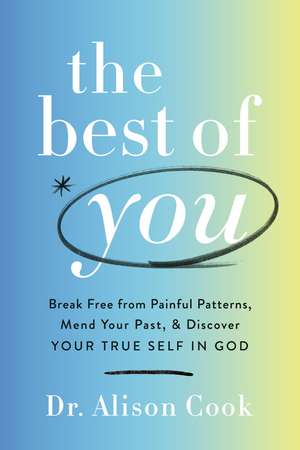 The Best of You: Break Free from Painful Patterns, Mend Your Past, and Discover Your True Self in God de Alison Cook, PhD