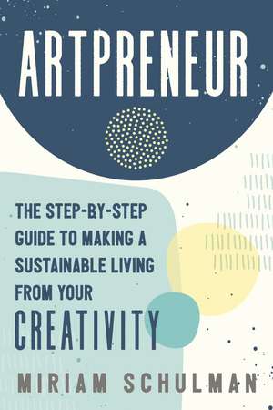 Artpreneur: The Step-by-Step Guide to Making a Sustainable Living from Your Creativity de Miriam Schulman