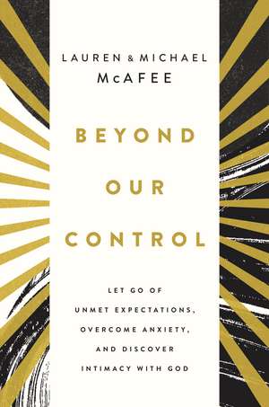 Beyond Our Control: Let Go of Unmet Expectations, Overcome Anxiety, and Discover Intimacy with God de Michael McAfee