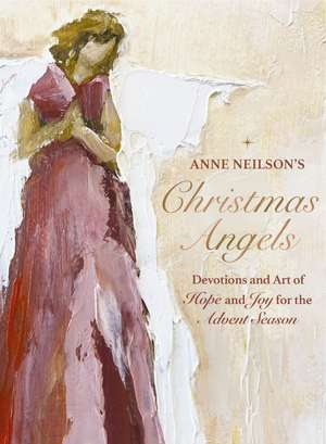 Anne Neilson's Christmas Angels: Devotions and Art of Hope and Joy for the Christmas Season de Anne Neilson