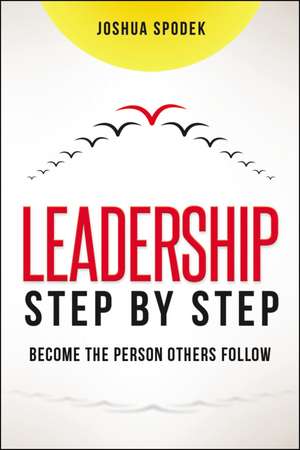 Leadership Step by Step: Become the Person Others Follow de Joshua Spodek