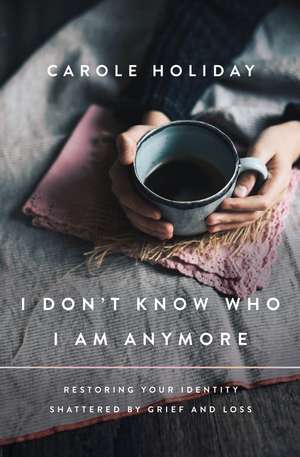 I Don't Know Who I Am Anymore: Restoring Your Identity Shattered by Grief and Loss de Carole Holiday