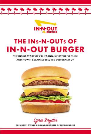 The Ins-N-Outs of In-N-Out Burger: The Inside Story of California's First Drive-Through and How it Became a Beloved Cultural Icon de Lynsi Snyder