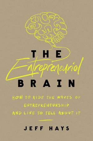 The Entrepreneurial Brain: How to Ride the Waves of Entrepreneurship and Live to Tell About It de Jeff Hays