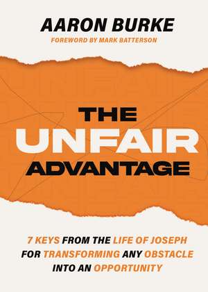 The Unfair Advantage: 7 Keys from the Life of Joseph for Transforming Any Obstacle into an Opportunity de Aaron Burke