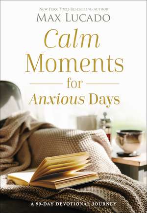 Calm Moments for Anxious Days: A 90-Day Devotional Journey de Max Lucado