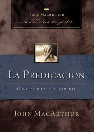 La predicación: Cómo predicar bíblicamente de John F. MacArthur