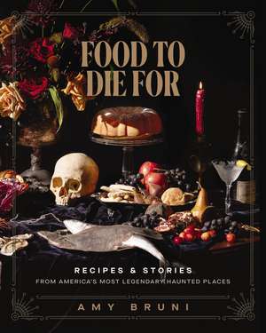 Food to Die For: Recipes and Stories from America's Most Legendary Haunted Places de Amy Bruni