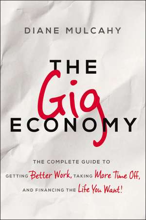 The Gig Economy: The Complete Guide to Getting Better Work, Taking More Time Off, and Financing the Life You Want de Diane Mulcahy