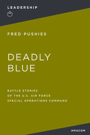 Deadly Blue: Battle Stories of the U.S. Air Force Special Operations Command de Fred Pushies