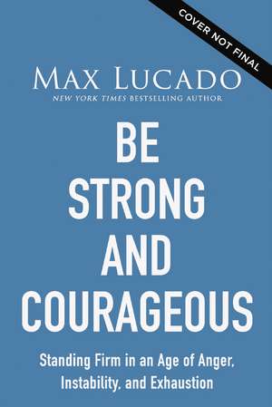 Be Strong and Courageous: Standing Firm in an Age of Anger, Instability, and Exhaustion de Max Lucado