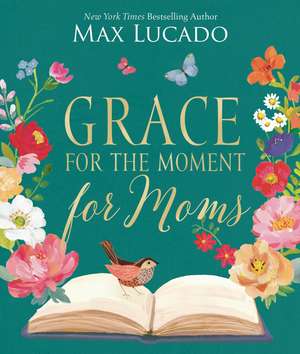 Grace for the Moment for Moms: Inspirational Thoughts of Encouragement and Appreciation for Moms (A 50-Day Devotional) de Max Lucado