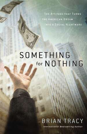 Something for Nothing: The Attitude that Turns the American Dream into a Social Nightmare de Brian Tracy