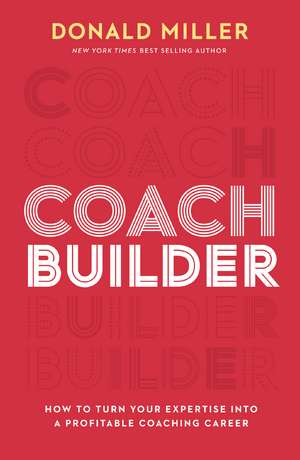 Coach Builder: How to Turn Your Expertise Into a Profitable Coaching Career de Donald Miller