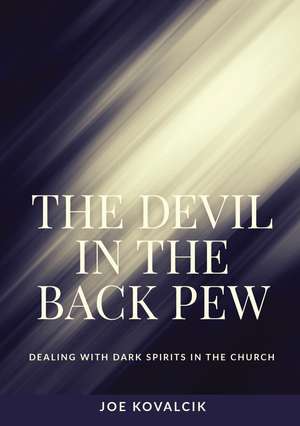 The Devil in the Back Pew: Dealing with Dark Spirits in the Church de Joe Kovalcik