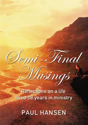 Semi-Final Musings: Reflections on a life lived 38 years in ministry de Paul Hansen