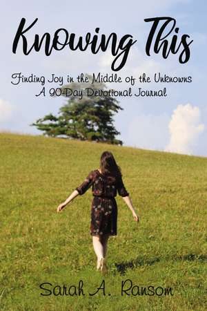 Knowing This: Finding Joy in the Middle of the Unknowns A 90-Day Devotional Journal de Sarah Ransom