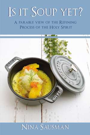 Is it Soup yet?: A Parable View of the Refining Process of the Holy Spirit de Nina Sausman