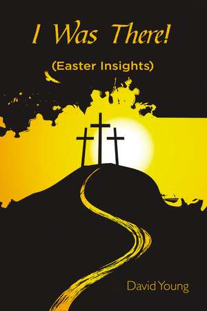 I Was There!: (Easter Insights) de David Young