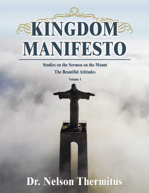 Kingdom Manifesto (Volume 1): Studies on the Sermon on the Mount: The Beautiful Attitudes de Nelson Thermitus