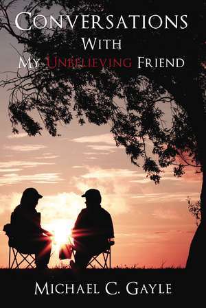 Conversations With My Unbelieving Friend de Michael Gayle