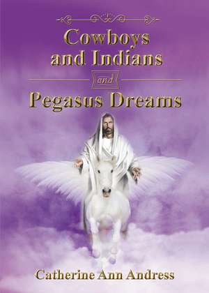 Cowboys and Indians and Pegasus Dreams de Catherine Ann Andress