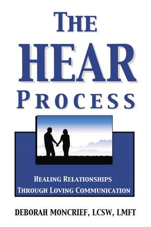 The HEAR Process: Healing Relationships through Loving Communication de Deborah Moncrief