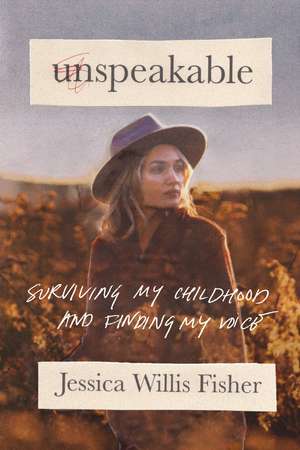 Unspeakable: Surviving My Childhood and Finding My Voice de Jessica Willis Fisher