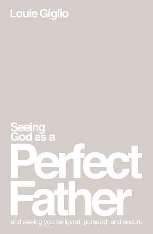 Seeing God as a Perfect Father: and Seeing You as Loved, Pursued, and Secure de Louie Giglio