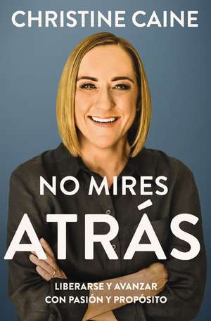 No mires atrás: Liberarse y avanzar con pasión y propósito de Christine Caine