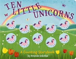 Ten Little Unicorns: A Counting Storybook de Amanda Sobotka