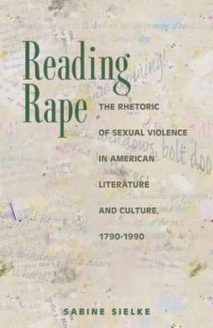Reading Rape: The Rhetoric of Sexual Violence in American Literature and Culture, 1790-1990 de Sabine Sielke