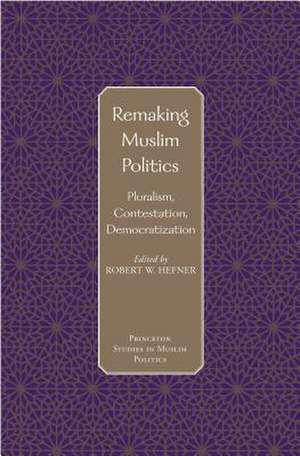 Remaking Muslim Politics: Pluralism, Contestation, Democratization de Robert W. Hefner