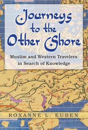 Journeys to the Other Shore: Muslim and Western Travelers in Search of Knowledge de Roxanne L. Euben