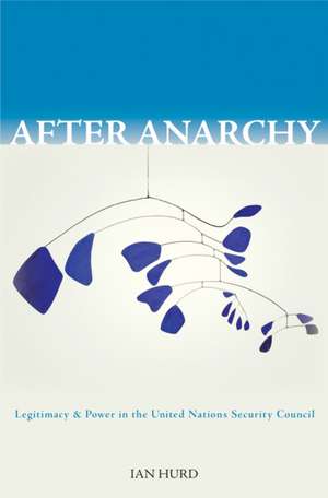 After Anarchy: Legitimacy and Power in the United Nations Security Council de Ian Hurd