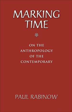 Marking Time: On the Anthropology of the Contemporary de Paul Rabinow