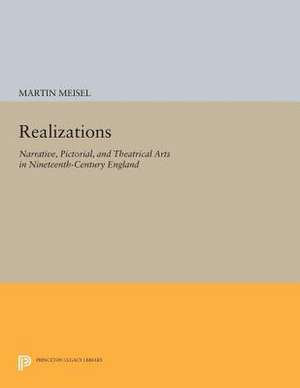 Realizations: Narrative, Pictorial, and Theatrical Arts in Nineteenth-Century England de Martin Meisel
