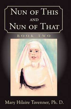 Nun of This and Nun of That de Mary Hilaire Tavenner Ph. D.