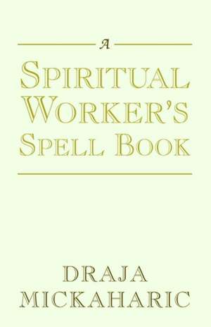 A Spiritual Worker's Spell Book de Draja Mickaharic