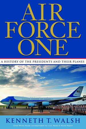 Air Force One: A History of the Presidents and Their Planes de Kenneth T. Walsh