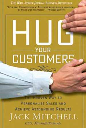 Hug Your Customers: STILL The Proven Way to Personalize Sales and Achieve Astounding Results de Jack Mitchell