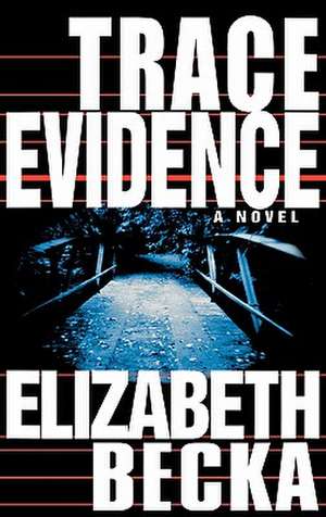 Trace Evidence: A Novel de Elizabeth Becka