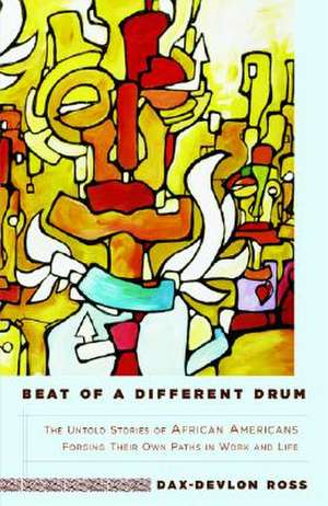 Beat of a Different Drum: The Untold Stories of African Americans Forging Their Own Paths in Work and Life de Dax-Devlon Ross