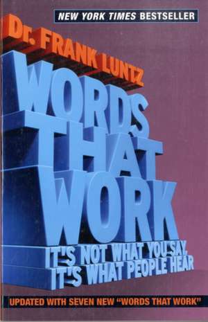 Words That Work: It's Not What You Say, It's What People Hear de Frank Luntz