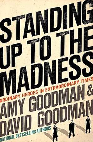 Standing Up to the Madness: Ordinary Heroes in Extraordinary Times de Amy Goodman