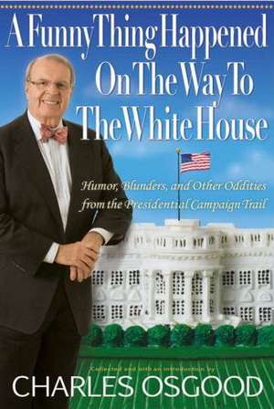 A Funny Thing Happened on the Way to the White House: Humor, Blunders, and Other Oddities from the Presidential Campaign Trail de Charles Osgood